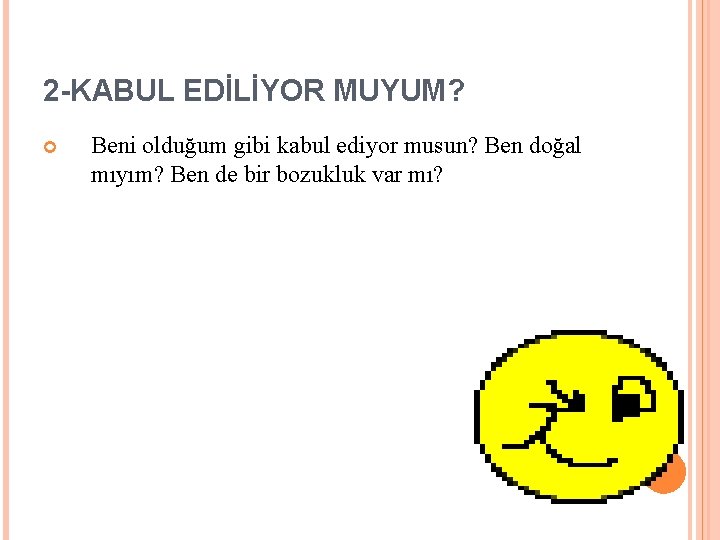 2 -KABUL EDİLİYOR MUYUM? Beni olduğum gibi kabul ediyor musun? Ben doğal mıyım? Ben