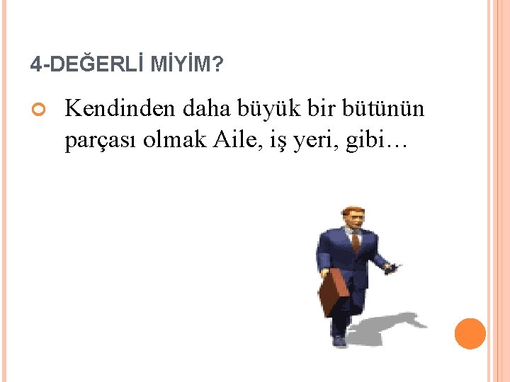 4 -DEĞERLİ MİYİM? Kendinden daha büyük bir bütünün parçası olmak Aile, iş yeri, gibi…