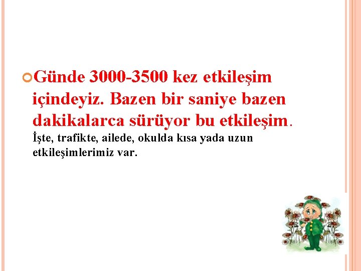  Günde 3000 -3500 kez etkileşim içindeyiz. Bazen bir saniye bazen dakikalarca sürüyor bu