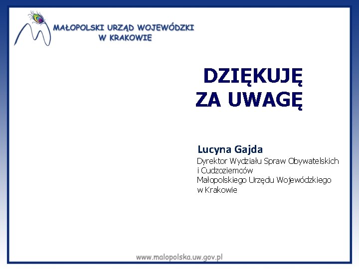DZIĘKUJĘ ZA UWAGĘ Lucyna Gajda Dyrektor Wydziału Spraw Obywatelskich i Cudzoziemców Małopolskiego Urzędu Wojewódzkiego
