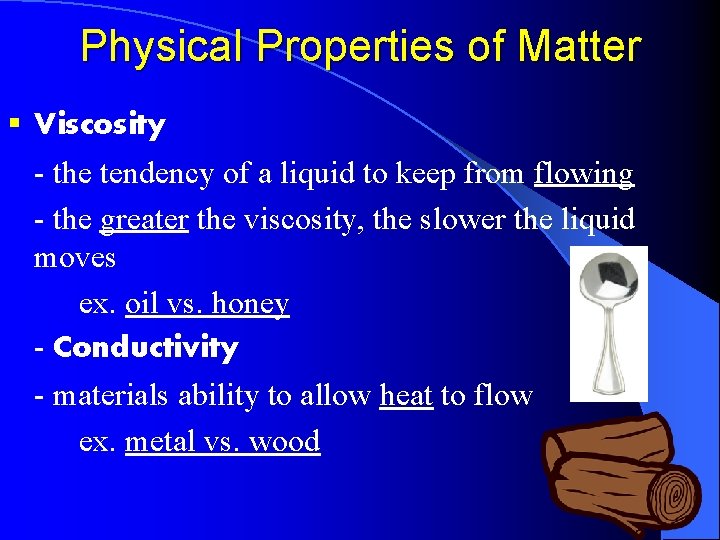 Physical Properties of Matter § Viscosity - the tendency of a liquid to keep