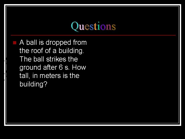 Questions n A ball is dropped from the roof of a building. The ball