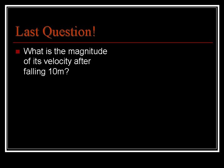 Last Question! n What is the magnitude of its velocity after falling 10 m?