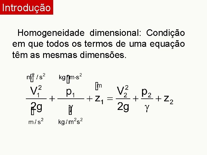 Introdução Homogeneidade dimensional: Condição em que todos os termos de uma equação têm as