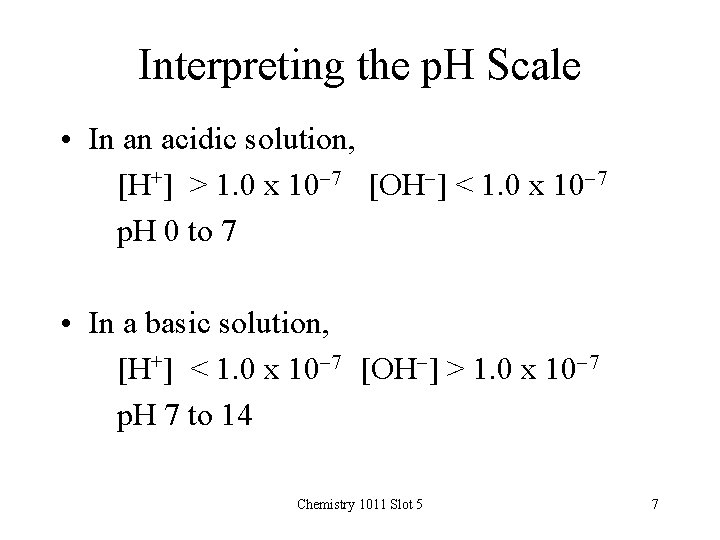 Interpreting the p. H Scale • In an acidic solution, [H+] > 1. 0