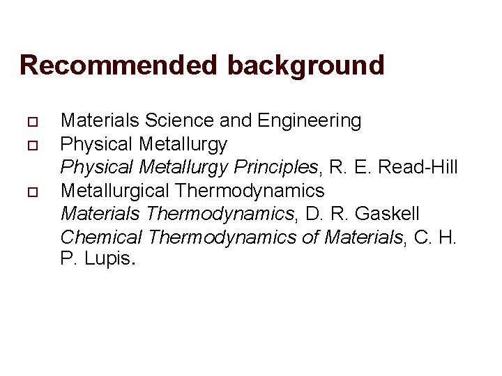 Recommended background o o o Materials Science and Engineering Physical Metallurgy Principles, R. E.