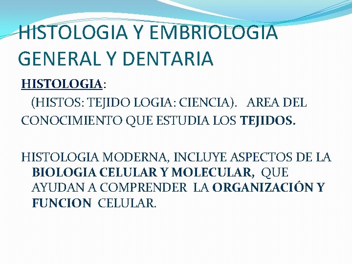 HISTOLOGIA Y EMBRIOLOGIA GENERAL Y DENTARIA HISTOLOGIA: (HISTOS: TEJIDO LOGIA: CIENCIA). AREA DEL CONOCIMIENTO