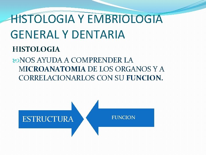 HISTOLOGIA Y EMBRIOLOGIA GENERAL Y DENTARIA HISTOLOGIA NOS AYUDA A COMPRENDER LA MICROANATOMIA DE