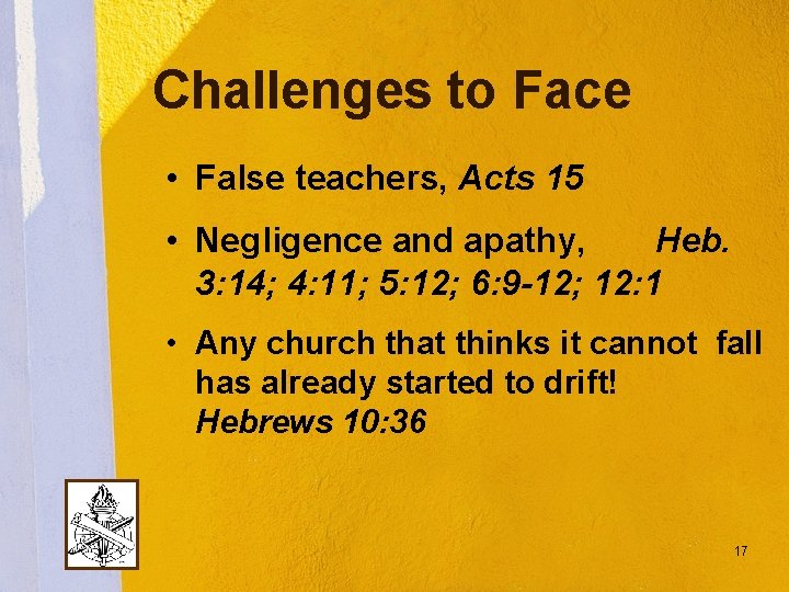 Challenges to Face • False teachers, Acts 15 • Negligence and apathy, Heb. 3: