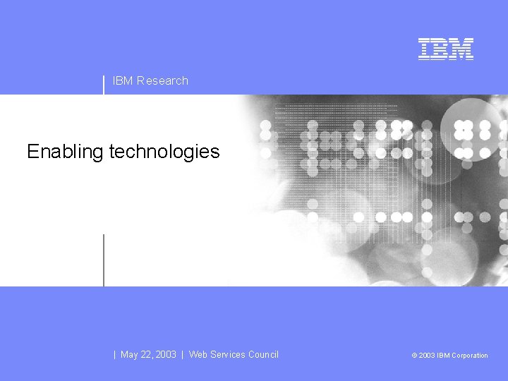 IBM Research Enabling technologies | May 22, 2003 | Web Services Council © 2003