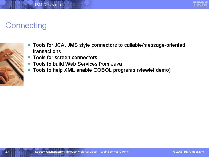 IBM Research Connecting § Tools for JCA, JMS style connectors to callable/message-oriented transactions §