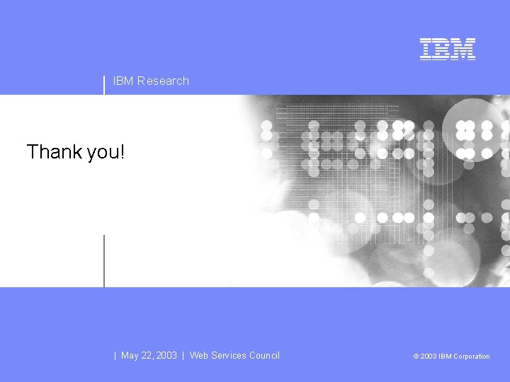 IBM Research Thank you! | May 22, 2003 | Web Services Council © 2003