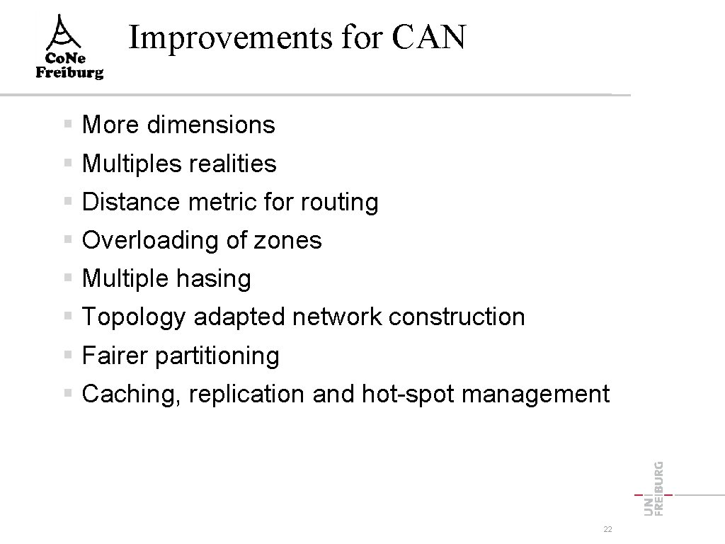 Improvements for CAN More dimensions Multiples realities Distance metric for routing Overloading of zones