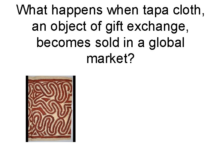 What happens when tapa cloth, an object of gift exchange, becomes sold in a What happens when tapa cloth, an object of gift exchange, becomes sold in a