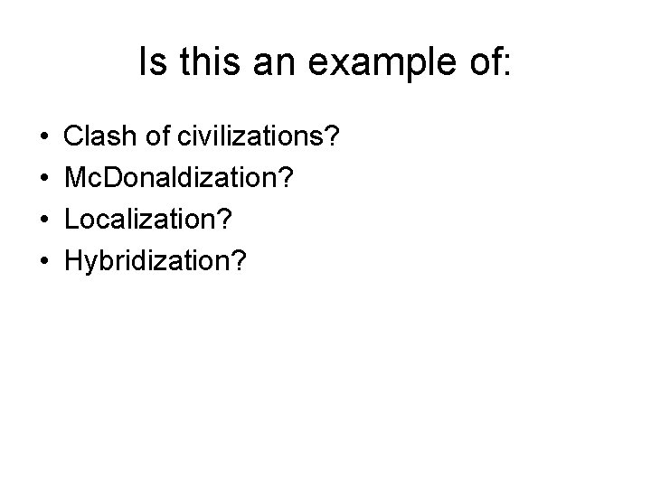 Is this an example of: • • Clash of civilizations? Mc. Donaldization? Localization? Hybridization? Is this an example of: • • Clash of civilizations? Mc. Donaldization? Localization? Hybridization?