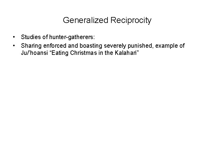 Generalized Reciprocity • Studies of hunter-gatherers: • Sharing enforced and boasting severely punished, example