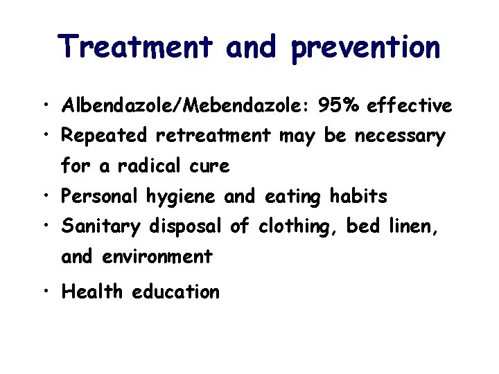 Treatment and prevention • Albendazole/Mebendazole: 95% effective • Repeated retreatment may be necessary for