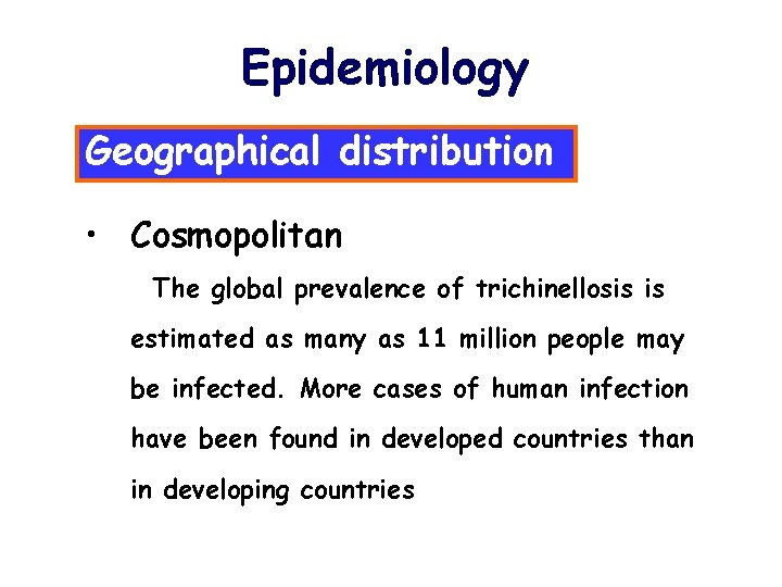 Epidemiology Geographical distribution • Cosmopolitan The global prevalence of trichinellosis is estimated as many