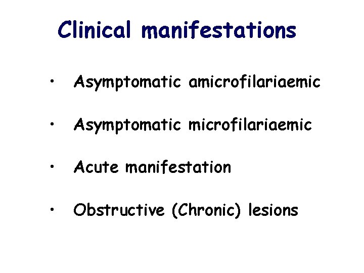 Clinical manifestations • Asymptomatic amicrofilariaemic • Asymptomatic microfilariaemic • Acute manifestation • Obstructive (Chronic)