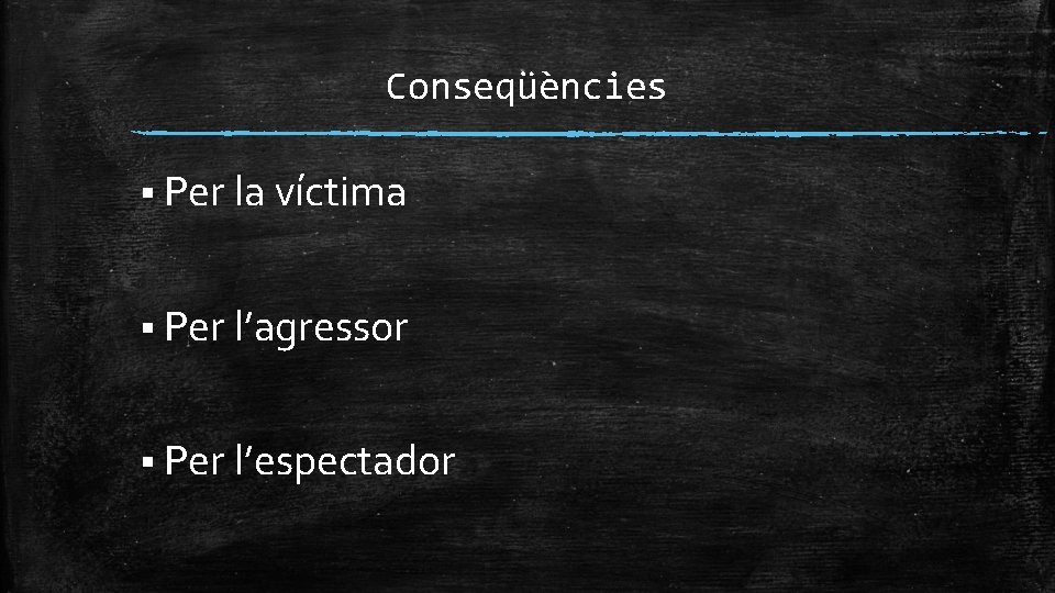 Conseqüències § Per la víctima § Per l’agressor § Per l’espectador 