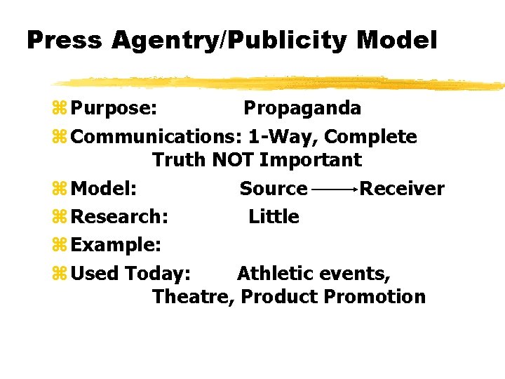 Press Agentry/Publicity Model z Purpose: Propaganda z Communications: 1 -Way, Complete Truth NOT Important