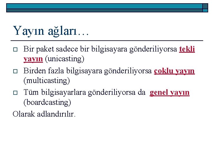 Yayın ağları… Bir paket sadece bir bilgisayara gönderiliyorsa tekli yayın (unicasting) o Birden fazla