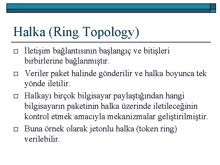 Halka (Ring Topology) o o İletişim bağlantısının başlangıç ve bitişleri birbirlerine bağlanmıştır. Veriler paket