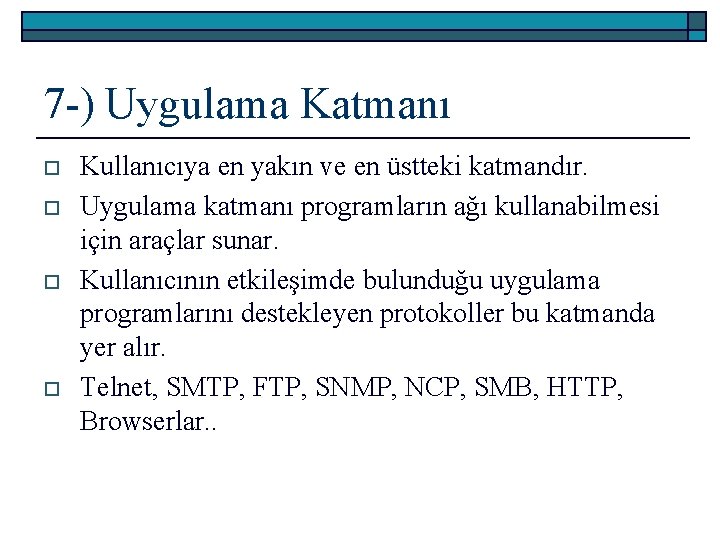 7 -) Uygulama Katmanı o o Kullanıcıya en yakın ve en üstteki katmandır. Uygulama