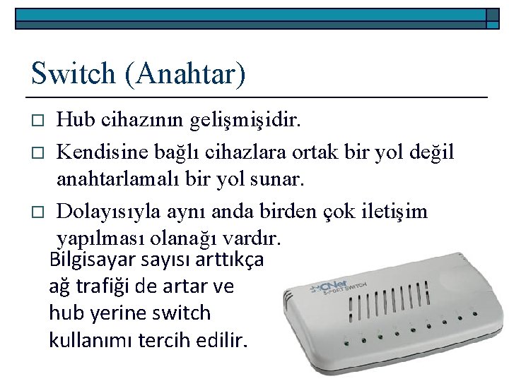 Switch (Anahtar) Hub cihazının gelişmişidir. o Kendisine bağlı cihazlara ortak bir yol değil anahtarlamalı