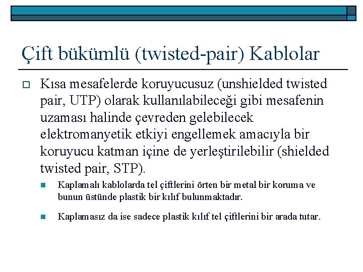 Çift bükümlü (twisted-pair) Kablolar o Kısa mesafelerde koruyucusuz (unshielded twisted pair, UTP) olarak kullanılabileceği