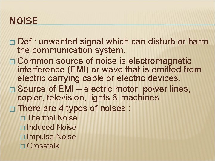 NOISE � Def : unwanted signal which can disturb or harm the communication system.