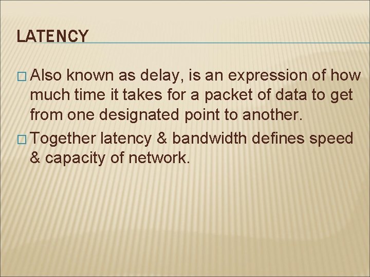 LATENCY � Also known as delay, is an expression of how much time it