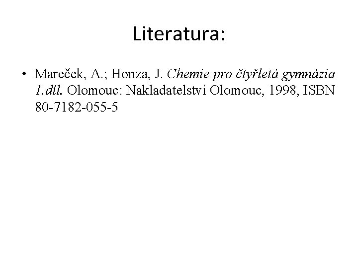 Literatura: • Mareček, A. ; Honza, J. Chemie pro čtyřletá gymnázia 1. díl. Olomouc: