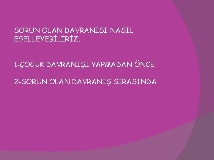 SORUN OLAN DAVRANIŞI NASIL EGELLEYEBİLİRİZ. 1 -ÇOCUK DAVRANIŞI YAPMADAN ÖNCE 2 -SORUN OLAN DAVRANIŞ