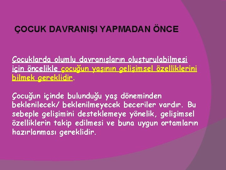 ÇOCUK DAVRANIŞI YAPMADAN ÖNCE Çocuklarda olumlu davranışların oluşturulabilmesi için öncelikle çocuğun yaşının gelişimsel özelliklerini