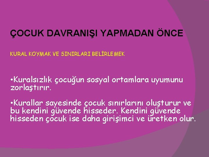 ÇOCUK DAVRANIŞI YAPMADAN ÖNCE KURAL KOYMAK VE SINIRLARI BELİRLEMEK • Kuralsızlık çocuğun sosyal ortamlara