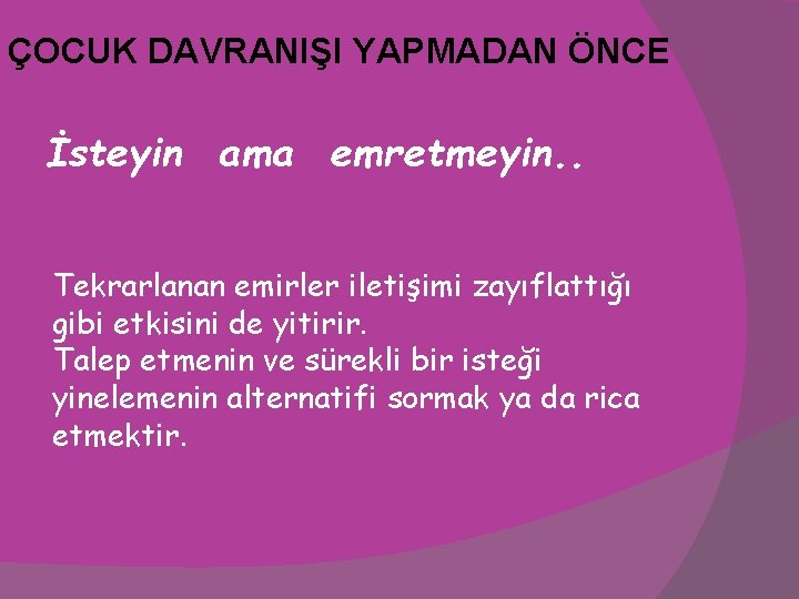 ÇOCUK DAVRANIŞI YAPMADAN ÖNCE İsteyin ama emretmeyin. . Tekrarlanan emirler iletişimi zayıflattığı gibi etkisini