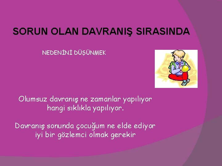 SORUN OLAN DAVRANIŞ SIRASINDA NEDENİNİ DÜŞÜNMEK Olumsuz davranış ne zamanlar yapılıyor hangi sıklıkla yapılıyor.