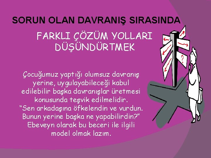 SORUN OLAN DAVRANIŞ SIRASINDA FARKLI ÇÖZÜM YOLLARI DÜŞÜNDÜRTMEK Çocuğumuz yaptığı olumsuz davranış yerine, uygulayabileceği