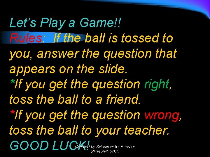 Let’s Play a Game!! Rules: If the ball is tossed to you, answer the