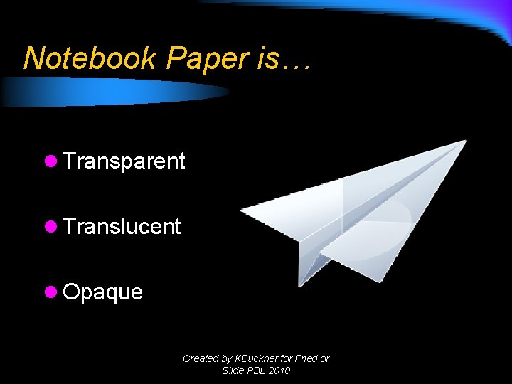 Notebook Paper is… l Transparent l Translucent l Opaque Created by KBuckner for Fried