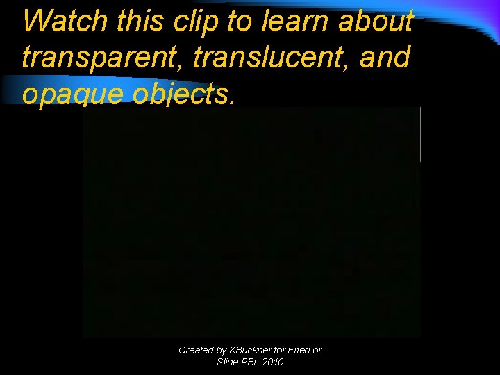 Watch this clip to learn about transparent, translucent, and opaque objects. Created by KBuckner