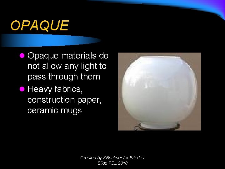 OPAQUE l Opaque materials do not allow any light to pass through them l