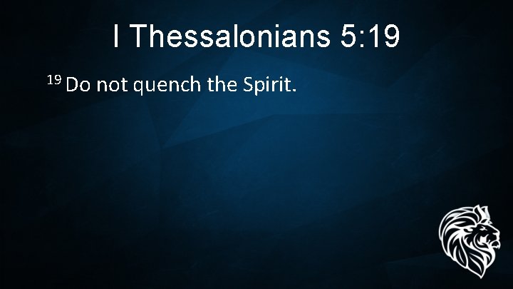 I Thessalonians 5: 19 Do not quench the Spirit. 