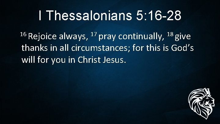 I Thessalonians 5: 16 -28 16 Rejoice always, 17 pray continually, 18 give thanks