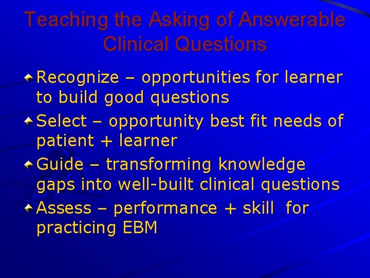 Teaching the Asking of Answerable Clinical Questions Recognize – opportunities for learner to build