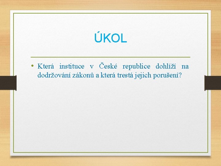 ÚKOL • Která instituce v České republice dohlíží na dodržování zákonů a která trestá