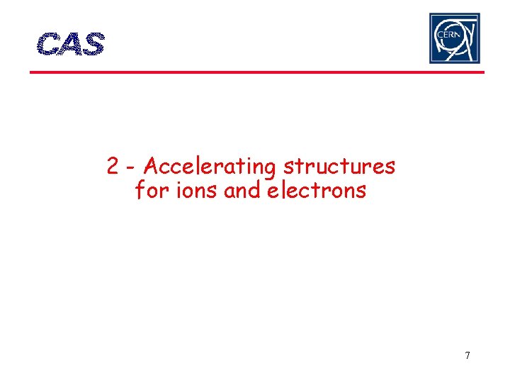 2 - Accelerating structures for ions and electrons 7 
