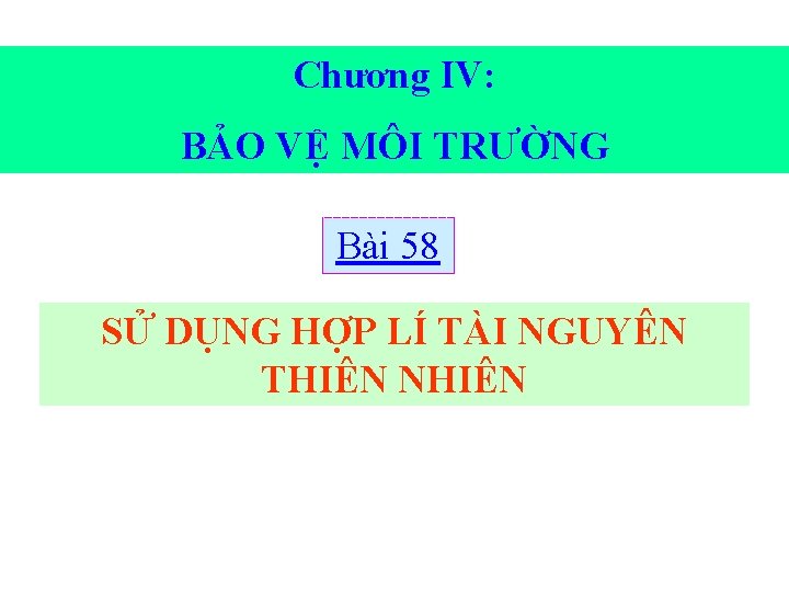 Chương IV: BẢO VỆ MÔI TRƯỜNG Bài 58 SỬ DỤNG HỢP LÍ TÀI NGUYÊN