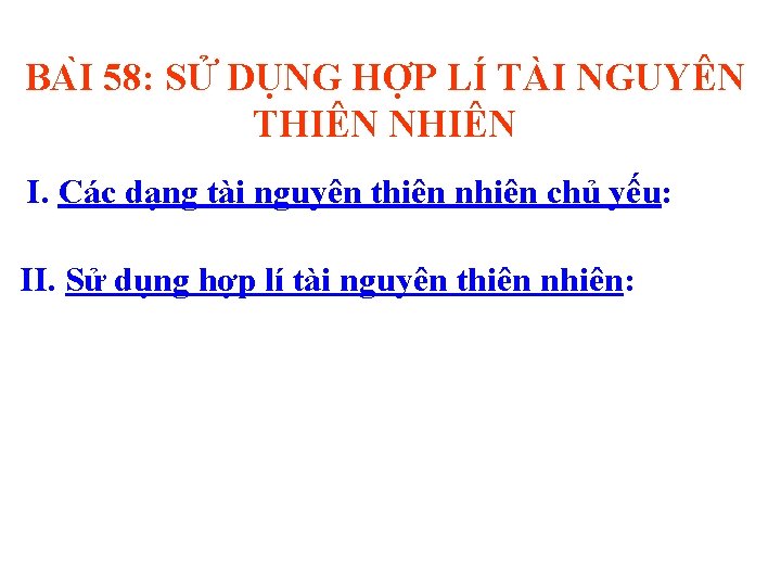 BA I 58: SỬ DỤNG HỢP LÍ TÀI NGUYÊN THIÊN NHIÊN I. Các dạng